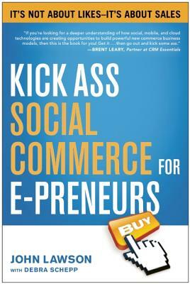 Kick Ass Social Commerce for E-Preneurs: Ita's Not about Likes--Ita's about Sales by John Lawson, Debra Schepp