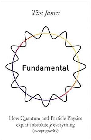 Fundamental: How quantum mechanics explains absolutely everything by Tim James