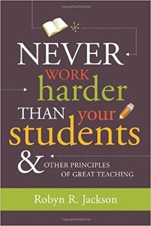 Never Work Harder Than Your Students and Other Principles of Great Teaching, 2nd Edition by Robyn R. Jackson