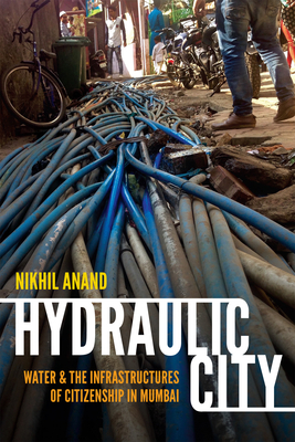 Hydraulic City: Water and the Infrastructures of Citizenship in Mumbai by Nikhil Anand