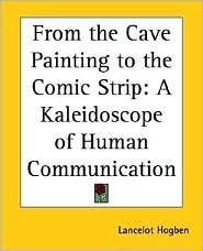 From the Cave Painting to the Comic Strip: A Kaleidoscope of Human Communication by Lancelot Hogben