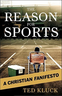 The Reason for Sports: A Christian Fanifesto by Ted Kluck