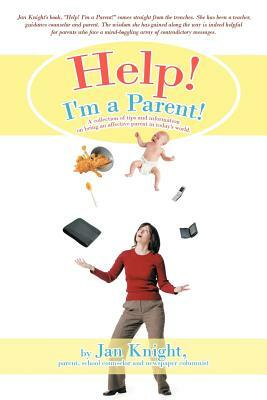 Help! I'm a Parent!: A Collection of Tips and Information on Being an Affective Parent in Today's World. by Jan Knight