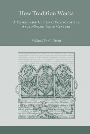 How Tradition Works: A MemeBased Cultural Poetics of the AngloSaxon Tenth Century by M.D.C. Drout