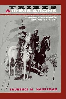 Tribes & Tribulations: Misconceptions About American Indians And Their Histories by Laurence M. Hauptman