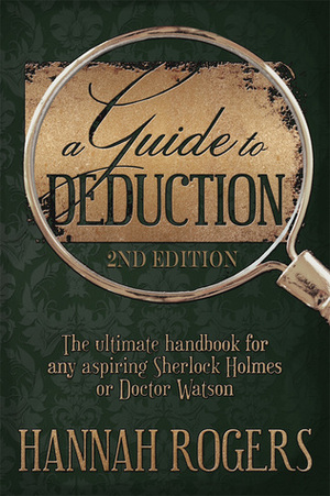 A Guide to Deduction: The Ultimate Handbook For Any Aspiring Sherlock Holmes or Doctor Watson by Hannah Rogers