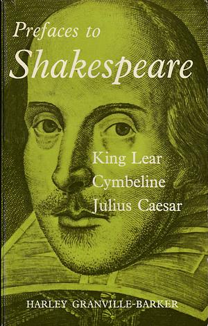 Prefaces to Shakespeare: King Lear, Cymbeline, Julius Caesar by Harley Granville-Barker