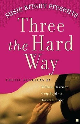 Susie Bright Presents: Three the Hard Way: Erotic Novellas by William Harrison, Greg Boyd, and Tsaurah Litzky by William Neal Harrison, Tsaurah Litzky, Greg Boyd, Susie Bright
