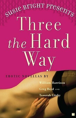 Susie Bright Presents: Three the Hard Way: Erotic Novellas by William Harrison, Greg Boyd, and Tsaurah Litzky by Susie Bright, Greg Boyd, Tsaurah Litzky, William Neal Harrison