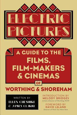 Electric Pictures: A Guide to the Films, Film-Makers and Cinemas of Worthing and Shoreham by Ellen Cheshire, James Clarke