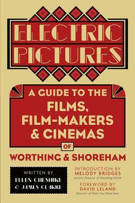 Electric Pictures: A Guide to the Films, Film-Makers and Cinemas of Worthing and Shoreham by James Clarke, Ellen Cheshire