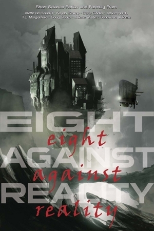 Eight Against Reality by T.L. Morganfield, Dario Ciriello, Juliette Wade, Genevieve Williams, Keyan Bowes, Aliette de Bodard, Doug Sharp, Janice Hardy