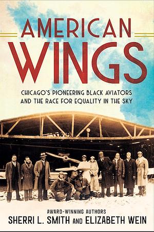 American Wings: Chicago's Pioneering Black Aviators and the Race for Equality in the Sky by Elizabeth Wein, Sherri L. Smith