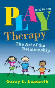 Play Therapy: The Art of the Relationship by Garry L. Landreth