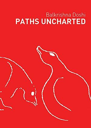 Paths Uncharted: Balkrishna Doshi by Balkrishna Doshi
