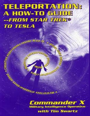 Teleportation: A How to Guide: From Star Trek to Tesla by Commander X, Tim R. Swartz