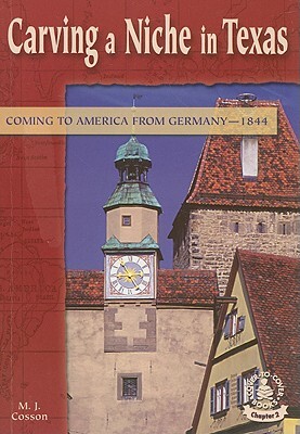 Carving a Niche in Texas: Coming to America from Germany--1844 by M. J. Cosson