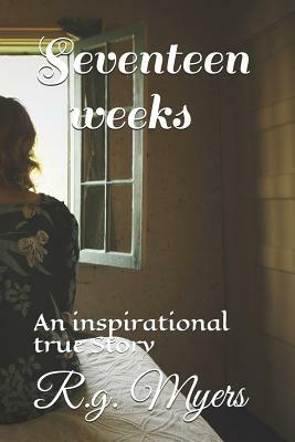 Seventeen Weeks: An Inspirational Story by R. G. Myers