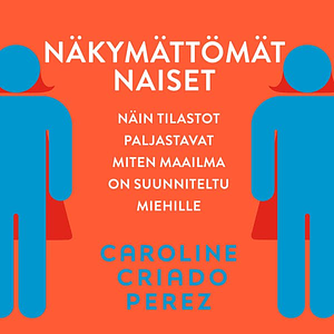 Näkymättömät naiset: Näin tilastot paljastavat miten maailma on suunniteltu miehille by Caroline Criado Pérez