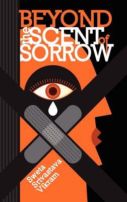 Beyond the Scent of Sorrow by Sweta Srivastava Vikram