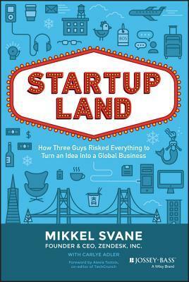 Startupland: How Three Guys Risked Everything to Turn an Idea Into a Global Business by Carlye Adler, Mikkel Svane