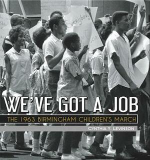 We've Got a Job: The 1963 Birmingham Children's March by Cynthia Levinson