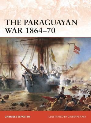 The Paraguayan War 1864-70: The Triple Alliance at Stake in La Plata by Gabriele Esposito