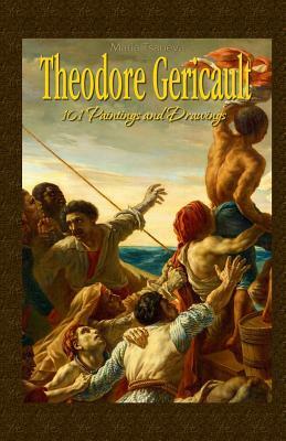 Theodore Gericault: 101 Paintings and Drawings by Maria Tsaneva