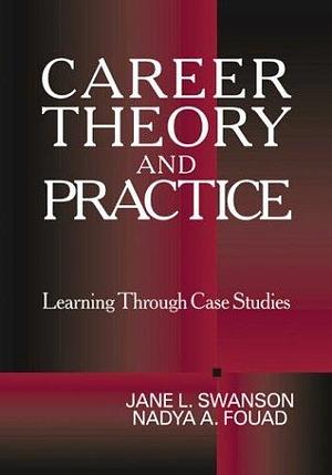 Career Theory and Practice: Learning through Case Studies by Nadya A. Fouad, Jane L. Swanson, Jane L. Swanson