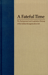 A Fateful Time: Legislation and Background of the Indian Reorganization ACT by Elmer R. Rusco