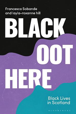 Black Oot Here: Black Lives in Scotland by Francesca Sobande, Layla-Roxanne Hill