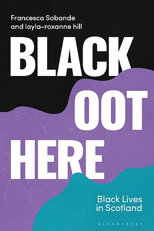 Black Oot Here: Black Lives in Scotland by Layla-Roxanne Hill, Francesca Sobande