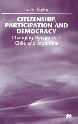 Citizenship, Participation and Democracy: Changing Dynamics in Chile and Argentina by L. Taylor