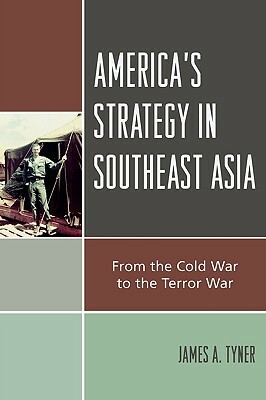 America's Strategy in Southeast Asia: From Cold War to Terror War by James A. Tyner