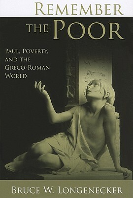 Remember the Poor: Paul, Poverty, and the Greco-Roman World by Bruce W. Longenecker