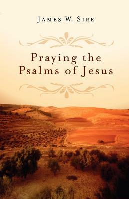 Praying the Psalms of Jesus by James W. Sire