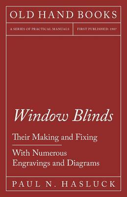 Window Blinds - Their Making and Fixing - With Numerous Engravings and Diagrams by Paul N. Hasluck