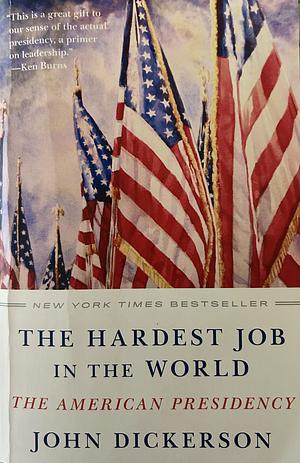 The Hardest Job in the World: The American Presidency by John Dickerson