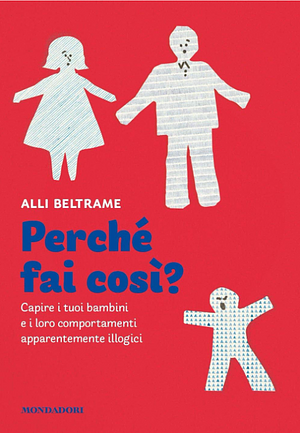 Perché fai così?: Capire i tuoi bambini e i loro comportamenti apparentemente illogici by Alli Beltrame