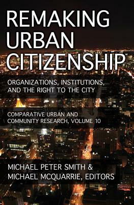 Remaking Urban Citizenship: Organizations, Institutions, and the Right to the City by Michael Peter Smith