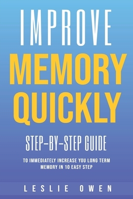 Improve memory quickly: Step-by-Step Guide to Immediately Increase Your Long-Term Memory in 10 Easy Steps by Leslie Owen