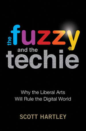 The Fuzzy and the Techie: Why the Liberal Arts Will Rule the Digital World by Scott Hartley