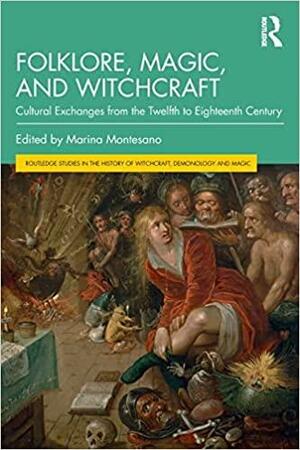 Folklore, Magic, and Witchcraft: Cultural Exchanges from the Twelfth to Eighteenth Century by Marina Montesano