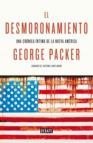 El desmoronamiento: Una crónica íntima de la nueva América by George Packer