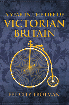 A Year in the Life of Victorian Britain by Felicity Trotman