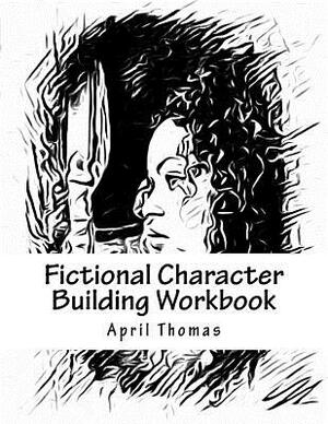 Fictional Character Building Workbook: A workbook to help define your fictional character by April Thomas