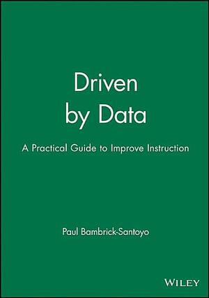Driven by Data: A Practical Guide to Improve Instruction by Paul Bambrick-Santoyo