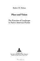 Place and Vision: The Function of Landscape in Native American Fiction by Robert M. Nelson