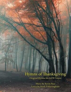 Hymns of Thanksgiving: Original Hymns for SATB Voices by Kevin G. Pace, Mark R. Fotheringham, Richard H. Hales