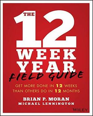 12 Week Year: Get More Done in 12 Weeks Than Others Do in 12 Months by Brian P. Moran